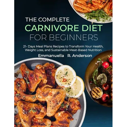 The Complete Carnivore Diet for Beginners: 21 Days Meal Plans Recipes to Transform Your Health, Weight Loss, and Sustainable Meat-Based Nutrition