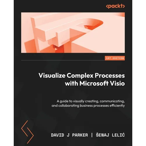 Visualize Complex Processes with Microsoft Visio: A guide to visually creating, communicating, and collaborating business processes efficiently