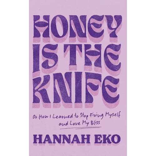 Honey Is the Knife: Or How I Learned to Stop Fixing Myself and Love My Bliss