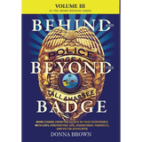 BEHIND AND BEYOND THE BADGE - Volume III: More Stories from the Village of First Responders with Cops, Firefighters, Ems, Dispatchers, Forensics, and - Hardcover
