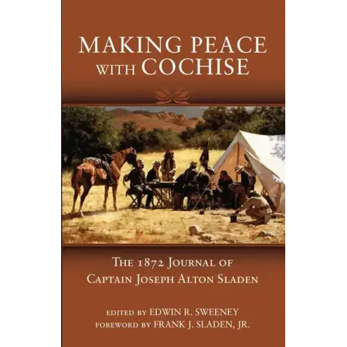 Making Peace with Cochise: The 1872 Journals of Captain Joseph Alton Sladen