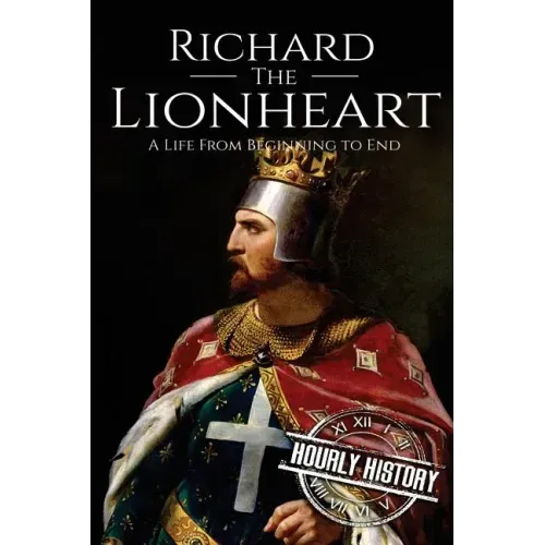 Richard the Lionheart: A Life From Beginning to End