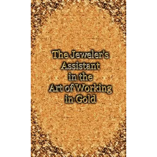 The Jeweler's Assistant in the Art of Working in Gold (Reprint of the 1892 Handbook)