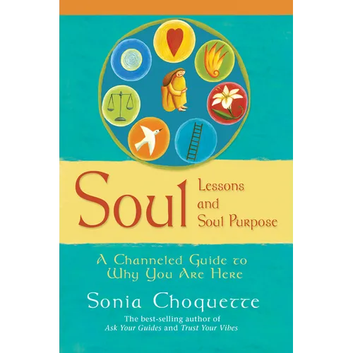 Soul Lessons and Soul Purpose: A Channeled Guide to Why You Are Here