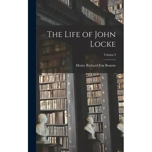 The Life of John Locke; Volume I