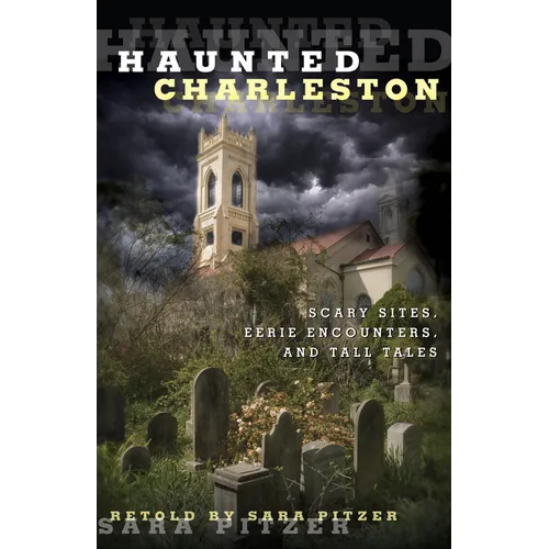 Haunted Charleston: Scary Sites, Eerie Encounters, And Tall Tales
