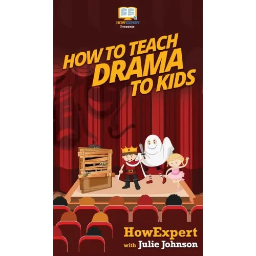 How To Teach Drama To Kids: Your Step By Step Guide to Teaching Drama to Kids