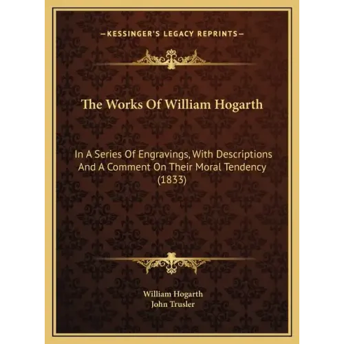 The Works Of William Hogarth: In A Series Of Engravings, With Descriptions And A Comment On Their Moral Tendency (1833)