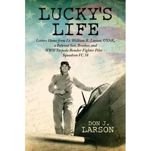Lucky's Life: Letters Home from Lt. William R. Larson, USNR, a Beloved Son, Brother, and WWII Torpedo Bomber Fighter Pilot - Squadro