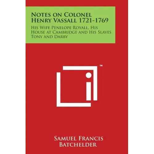 Notes on Colonel Henry Vassall 1721-1769: His Wife Penelope Royall, His House at Cambridge and His Slaves Tony and Darby