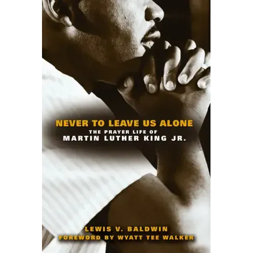 Never to Leave Us Alone: The Prayer Life of Martin Luther King Jr.