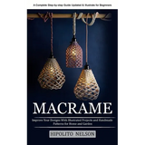 Macrame: A Complete Step-by-step Guide Updated & Illustrated for Beginners (Improve Your Designs With Illustrated Projects and Handmade Patterns for H - Paperback