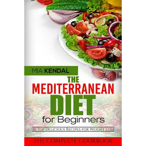 The Mediterranean Diet for Beginners. The Complete Cookbook. 30 Top Delicious Re