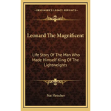 Leonard The Magnificent: Life Story Of The Man Who Made Himself King Of The Lightweights - Hardcover