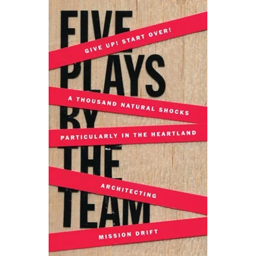 Five Plays by the Team: Give Up! Start Over!; A Thousand Natural Shocks; Particularly in the Heartland; Architecting; Mission Drift