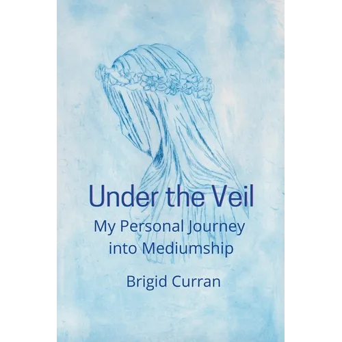Under the Veil. My Personal Journey into Mediumship