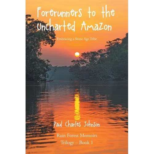 Forerunners to the Uncharted Amazon: Embracing a Stone Age Tribe