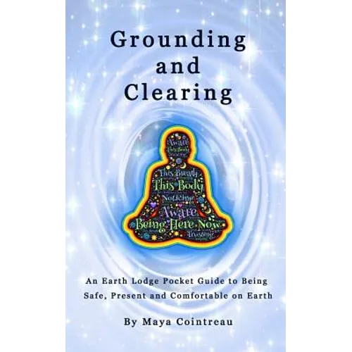 Grounding & Clearing - An Earth Lodge Pocket Guide to Being Safe, Present and Comfortable on Earth