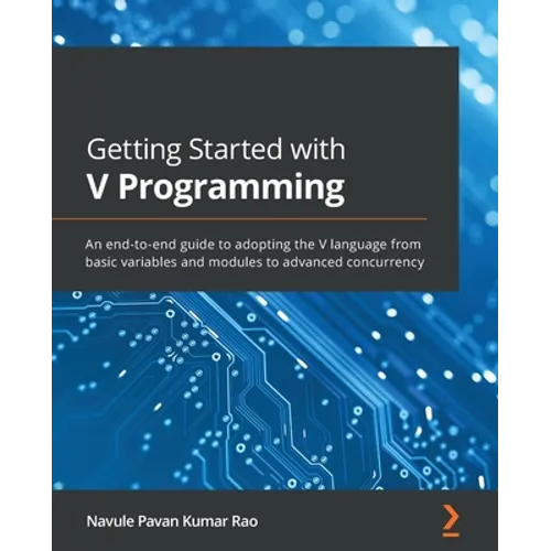 Getting Started with V Programming: An end-to-end guide to adopting the V language from basic variables and modules to advanced concurrency