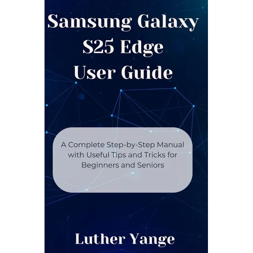 Samsung Galaxy S25 Edge User Guide: A Complete Step-by-Step Manual with Useful Tips and Tricks for Beginners and Seniors