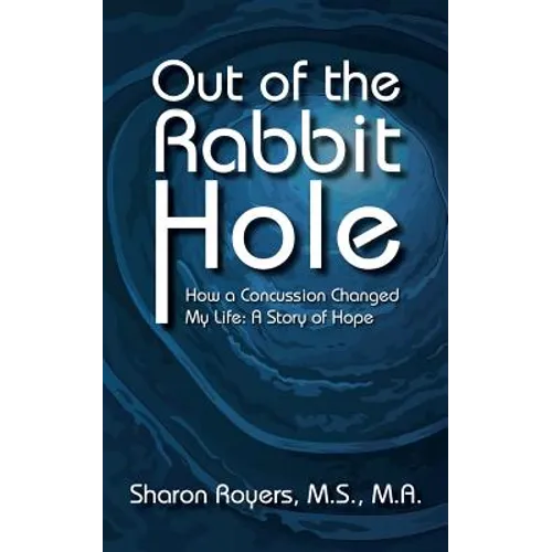 Out of the Rabbit Hole: How a Concussion Changed My Life: A Story of Hope