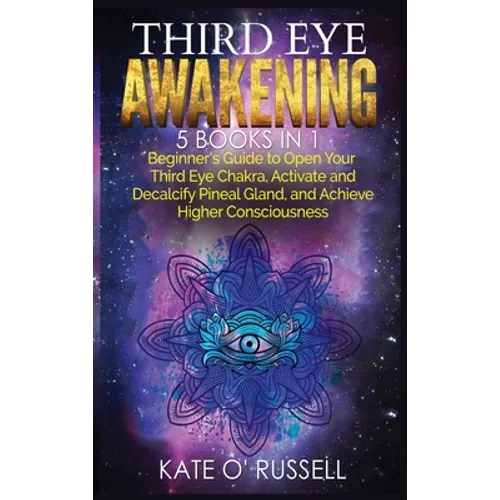 Third Eye Awakening: 5 in 1 Bundle: Beginner's Guide to Open Your Third Eye Chakra, Activate and Decalcify Pineal Gland, and Achieve Higher Consciousn