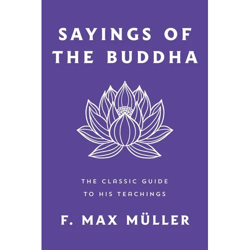 Sayings of the Buddha: The Classic Guide to His Teachings