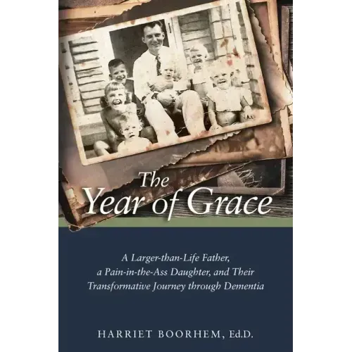 The Year of Grace: A Larger-Than-Life Father, a Pain-In-the-Ass Daughter, and Their Transformative Journey Through Dementia