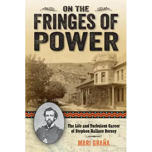 On the Fringes of Power: The Life and Turbulent Career of Stephen Wallace Dorsey