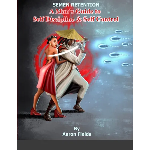 Semen Retention: A Man's Guide To Self Discipline and Self Control