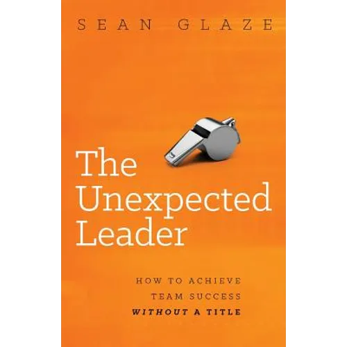 The Unexpected Leader: How to Achieve Team Success Without a Title