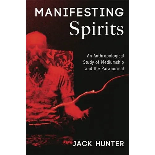 Manifesting Spirits: An Anthropological Study of Mediumship and the Paranormal