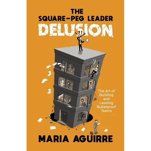The Square-Peg Leader Delusion: The Art of Building and Leading Bulletproof Teams
