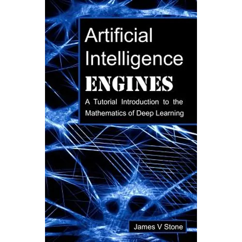 Artificial Intelligence Engines: A Tutorial Introduction to the Mathematics of Deep Learning