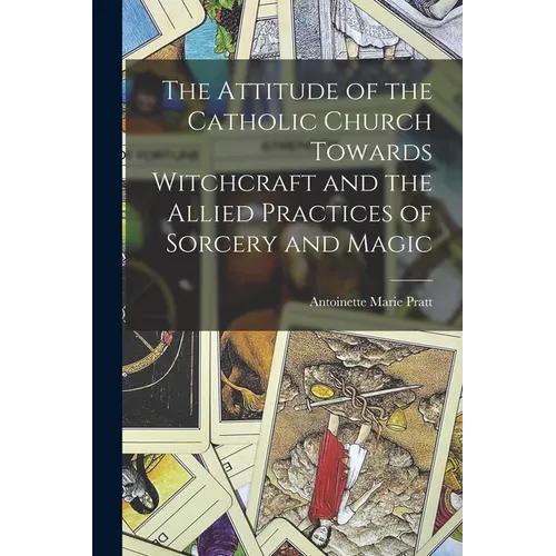 The Attitude of the Catholic Church Towards Witchcraft and the Allied Practices of Sorcery and Magic