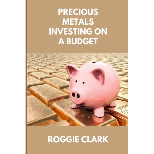 Precious Metals Investing On A Budget: Learn Simple Gold, Silver, Platinum, & Palladium Investing Strategies