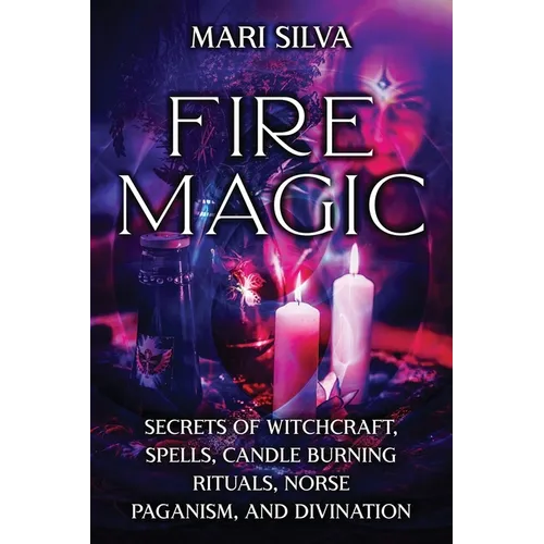 Fire Magic: Secrets of Witchcraft, Spells, Candle Burning Rituals, Norse Paganism, and Divination
