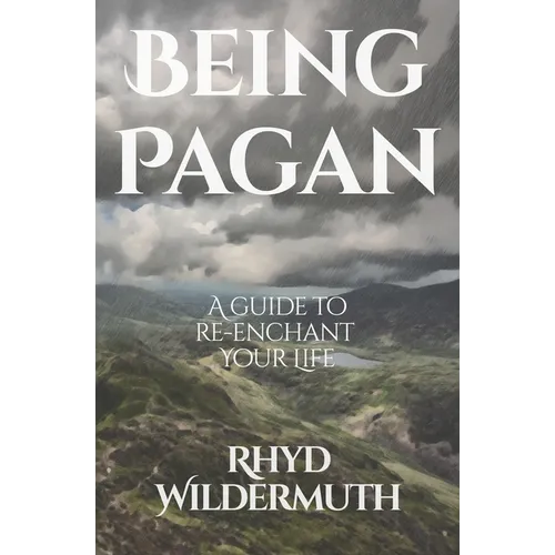 Being Pagan: A Guide to Re-Enchant Your Life