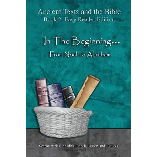 In The Beginning... From Noah to Abraham - Easy Reader Edition: Synchronizing the Bible, Enoch, Jasher, and Jubilees
