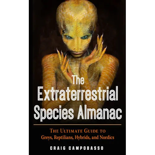 The Extraterrestrial Species Almanac: The Ultimate Guide to Greys, Reptilians, Hybrids, and Nordics