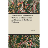 An Illustrated Handbook of the Civil and Ecclesiastical Architecture of the Iberian Peninsula - Paperback