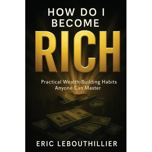 How do i become rich: How to Become Wealthy Books That Teach Practical Money Habits Anyone Can Master