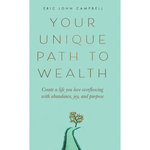 Your Unique Path to Wealth: Create a life you love overflowing with abundance, joy, and purpose