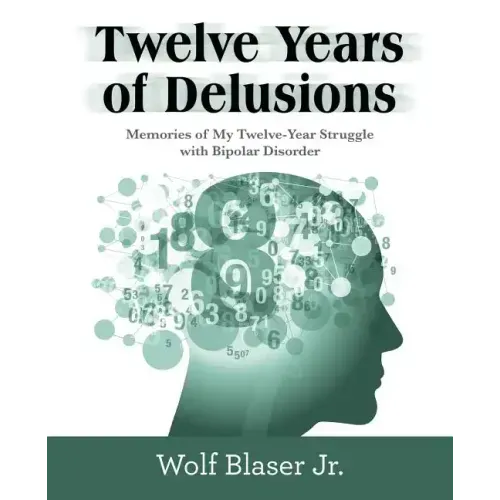 Twelve Years of Delusions: Memories of My Twelve-Year Struggle with Bipolar Disorder
