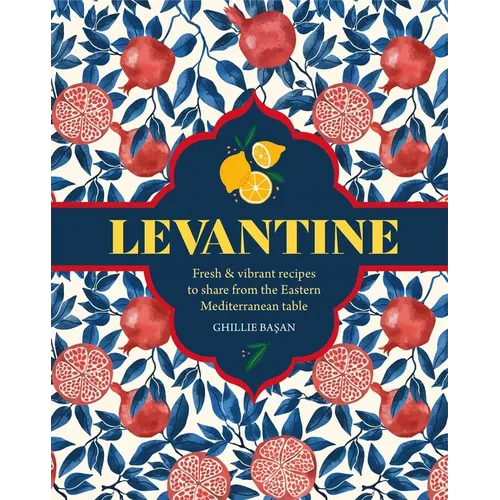 Levantine: Fresh & Vibrant Recipes to Share from the Eastern Mediterranean Table