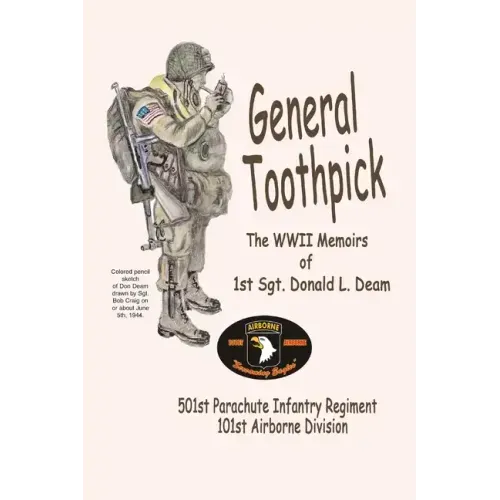 General Toothpick...WW II Memiors of 1st Sgt Donald L. Deam: 501st Infantry Regiment, 101st Airborne Division