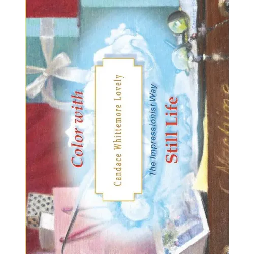 Color with Candace Whittemore Lovely Still Life: The Impressionist Way