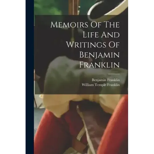 Memoirs Of The Life And Writings Of Benjamin Franklin