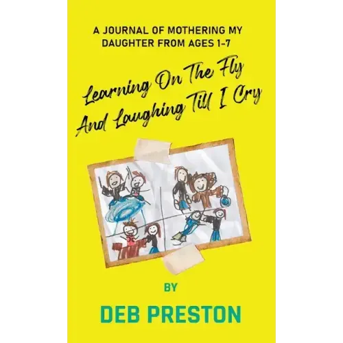 Learning on the Fly and Laughing Till I Cry: A Journal of Mothering My Daughter From Ages One to Seven