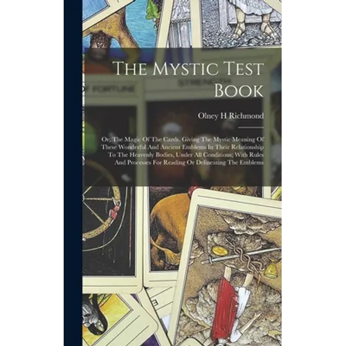 The Mystic Test Book; Or, The Magic Of The Cards. Giving The Mystic Meaning Of These Wonderful And Ancient Emblems In Their Relationship To The Heaven